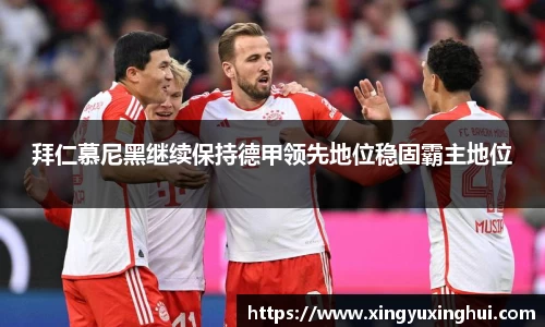 拜仁慕尼黑继续保持德甲领先地位稳固霸主地位