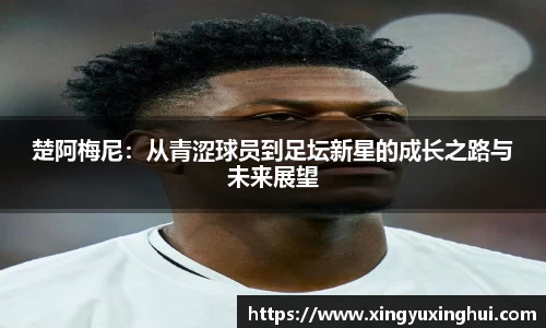 楚阿梅尼：从青涩球员到足坛新星的成长之路与未来展望
