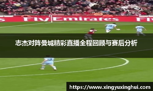 志杰对阵曼城精彩直播全程回顾与赛后分析