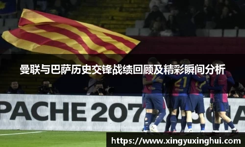 曼联与巴萨历史交锋战绩回顾及精彩瞬间分析