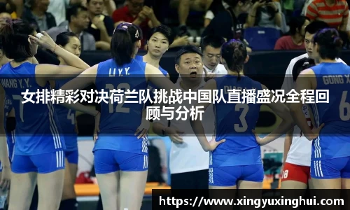 女排精彩对决荷兰队挑战中国队直播盛况全程回顾与分析