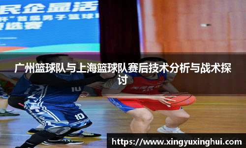 广州篮球队与上海篮球队赛后技术分析与战术探讨
