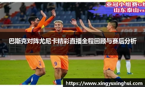 巴斯克对阵尤尼卡精彩直播全程回顾与赛后分析